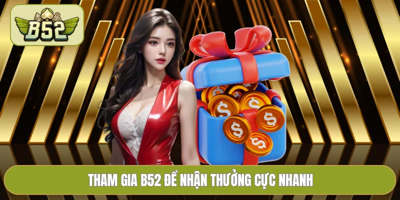 Tham gia B52 để nhận thưởng cực nhanh