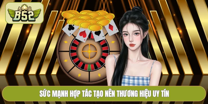 Sức mạnh hợp tác tạo nên thương hiệu uy tín